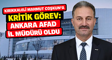 Kırıkkaleli Mahmut Çoşkun'a kritik görev: AFAD Ankara İl Müdürü oldu