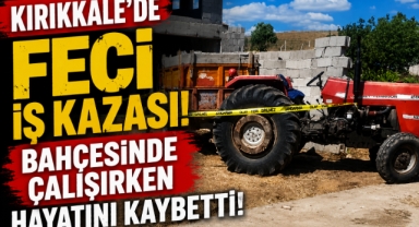 Kırıkkale'de feci iş kazası bahçesinde çalışırken hayatını kaybetti