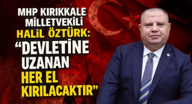 MHP Kırıkkale milletvekili Halil Öztürk devletine uzanan her el kırılacaktır