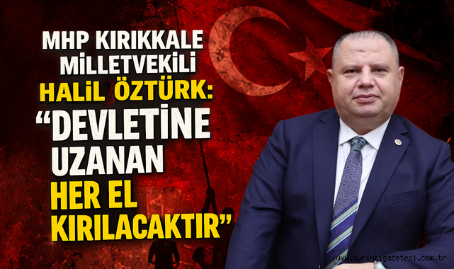 MHP Kırıkkale milletvekili Halil Öztürk devletine uzanan her el kırılacaktır