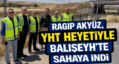 Ragıp Akyüz, YHT Heyetiyle Balışeyh’te Sahaya İndi