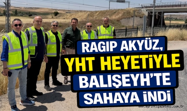 Ragıp Akyüz, YHT Heyetiyle Balışeyh’te Sahaya İndi