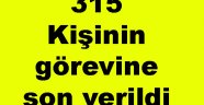 315 Kişinin görevine son verildi