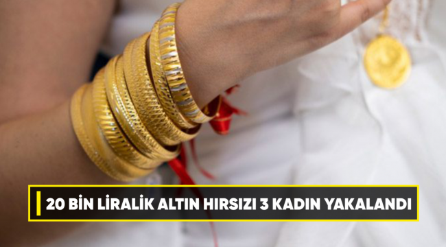 KIRIKKALE'DE 20 BİN LİRALIK ALTIN HIRSIZI 3 KADIN YAKALANDI
