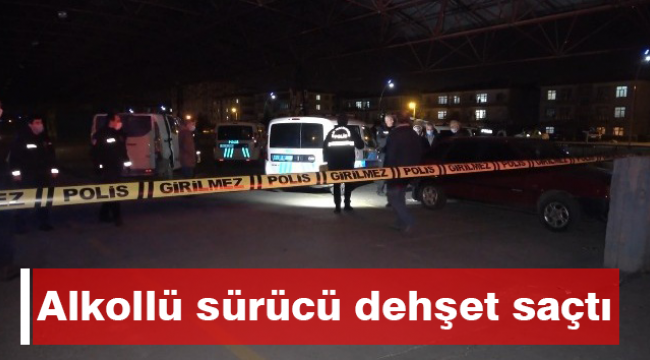 Alkollü sürücü dehşet saçtı
