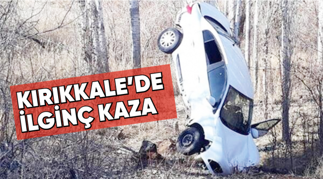 KIRIKKALE'DE İLGİNÇ KAZA