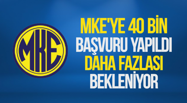 MKE'YE 40 BİN BAŞVURU YAPILDI