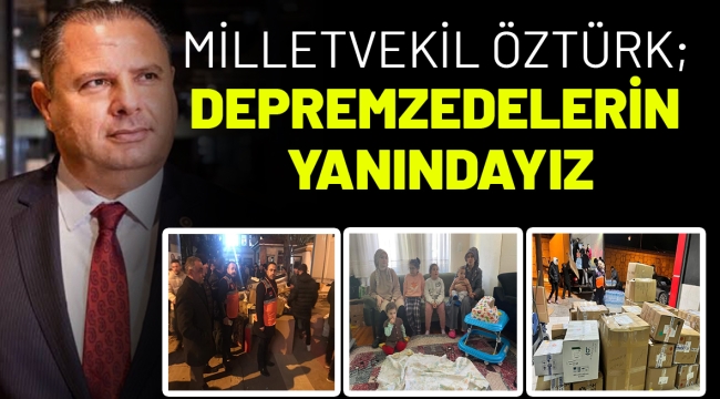 MİLLETVEKİLİ ÖZTÜRK; DEPREMZEDELERİN YANINDAYIZ