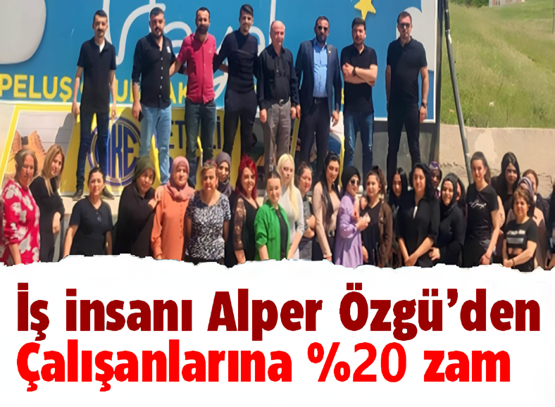 ALPER ÖZGÜ'DEN ÇALIŞANLARINA YÜZDE 20 ZAM