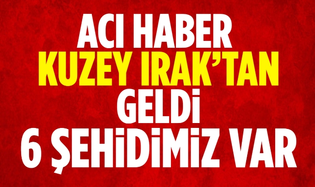 Acı haber Kuzey Irak'tan geldi 6 şehidimiz var