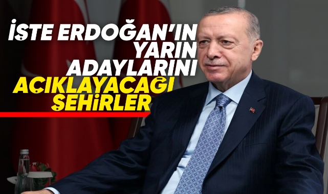 İşte Erdoğan'ın yarın adaylarını açıklayacağı şehirler