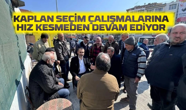 Kaplan Seçim Çalışmalarına hız kesmeden devam ediyor