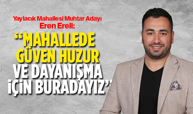 Muhtar Adayı Ereli; '' Mahallede Güven, Huzur ve Dayanışma için Buradayız''
