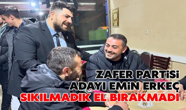 Zafer Partisi Adayı Emin Erkeç, sıkılmadık el bırakmadı