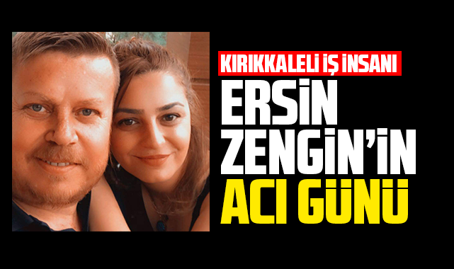 İş insanı Ersin Zengin'in acı günü