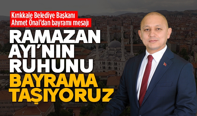 Kırıkkale Belediye Başkanı Önal; Ramazan Ayı'nın ruhunu bayrama taşıyoruz