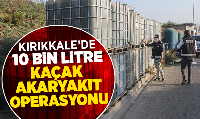 Kırıkkale'de 10 bin litre kaçak akaryakıt operasyonu