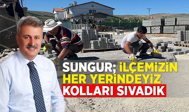 Sungur; İlçemizin her yerindeyiz kolları sıvadık