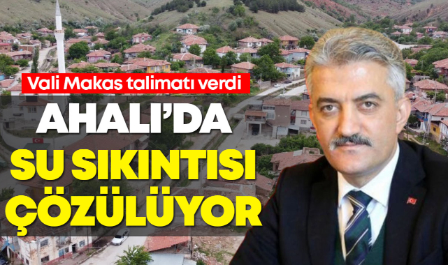Vali Makas talimatı verdi, Ahalı'da su sıkıntısı çözülüyor