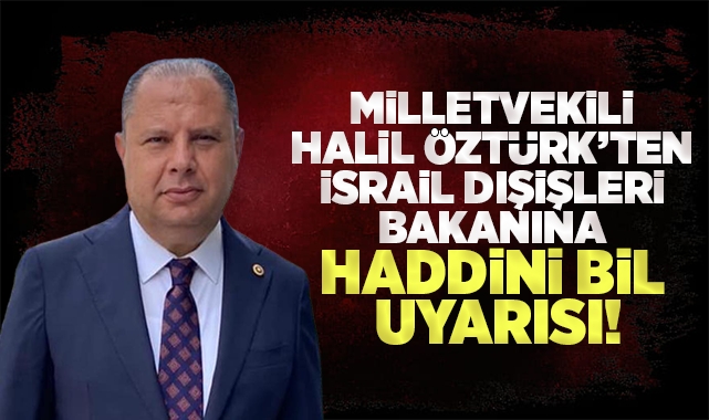 Milletvekili Halil Öztürk'ten İsrail Dışişleri Bakanına ''Haddini Bil'' uyarısı