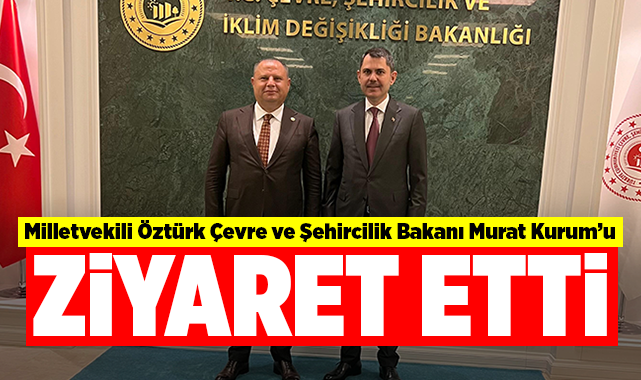 Milletvekili Öztürk'ten Çevre ve Şehircilik Bakanı Murat Kurum'a ziyaret
