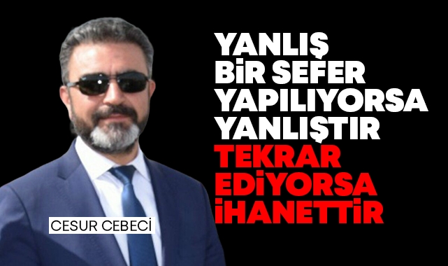 Yanlış bir sefer yapılıyorsa yanlıştır tekrar ediyorsa ihanettir!