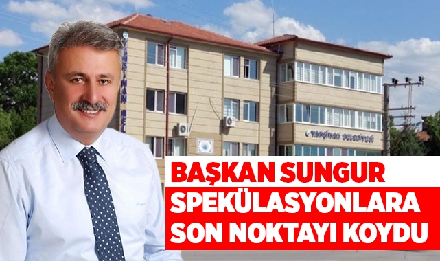 Başkan Sungur, spekülasyonlara son noktayı koydu