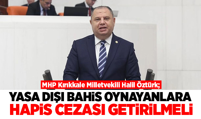 Halil Öztürk; Yasa dışı bahis oynayanlara hapis cezası getirilmeli