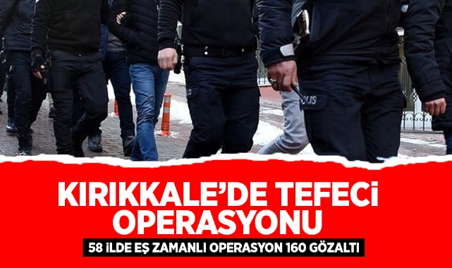 Kırıkkale dahil 58 ilde eş zamanlı tefeci operasyonu