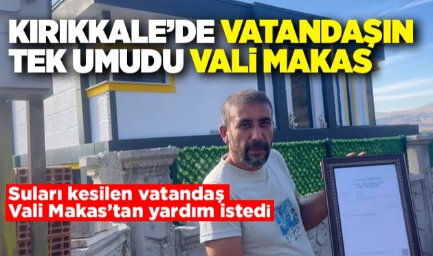Kırıkkale'de vatandaşın tek umudu Vali Makas