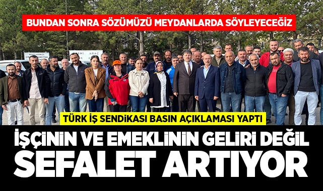 Türk İş Sendikası; İşçinin ve emeklinin geliri değil sefalet artıyor!