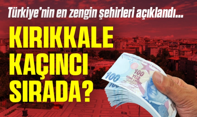 Türkiye'nin en zengin şehirleri açıklandı, Kırıkkale kaçıncı sırada?