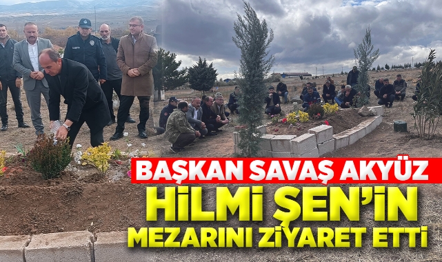Başkan Savaş Akyüz, Hilmi Şen'in mezarını ziyaret etti