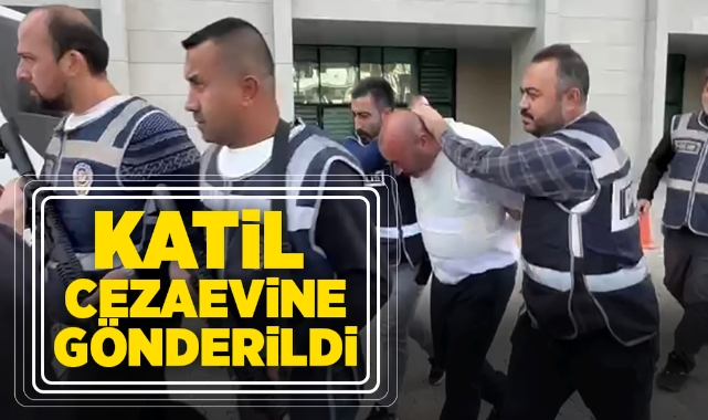 Katil cezaevine gönderildi