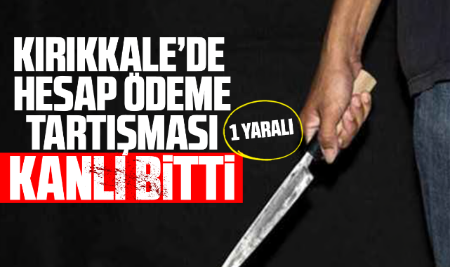 Kırıkkale'de hesap ödeme tartışması kanlı bitti