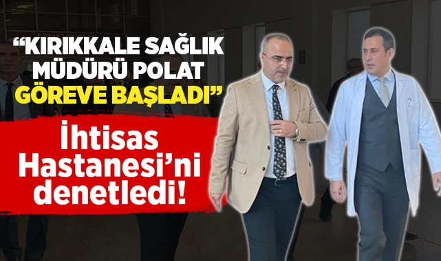 Kırıkkale İl Sağlık Müdürü Polat, İhstisas Hastanesi'ni denetledi