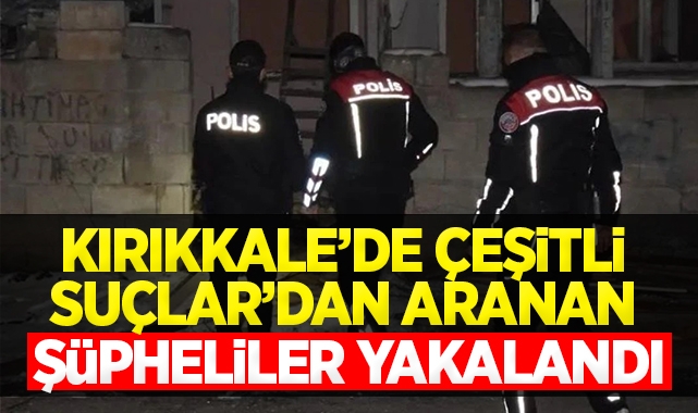 Kırıkkale'de çeşitli suçlardan aranan şüpheliler yakalandı