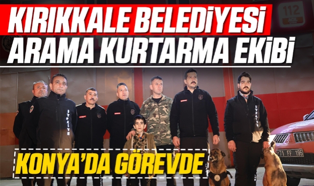 Kırıkkale Belediyesi Arama Kurtarma Ekibi Konya'da Görevde