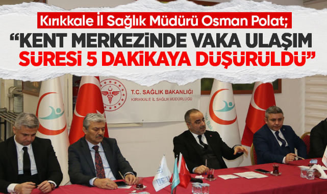 Kırıkkale İl Sağlık Müdürü Osman Polat; Kent merkezinde vaka ulaşım süresi 5 dakikaya düşürüldü