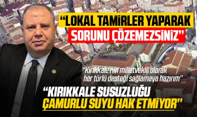 Milletvekili Halil Öztürk; ''Kırıkkale susuzluğu, çamurlu suyu hak etmiyor''