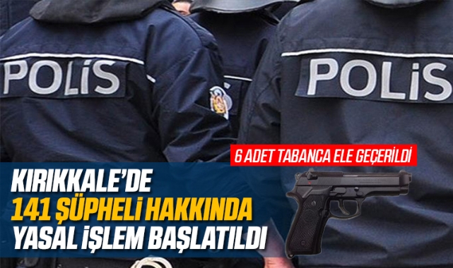 Kırıkkale'de 141 şüpheli hakkında yasal işlem başlatıldı