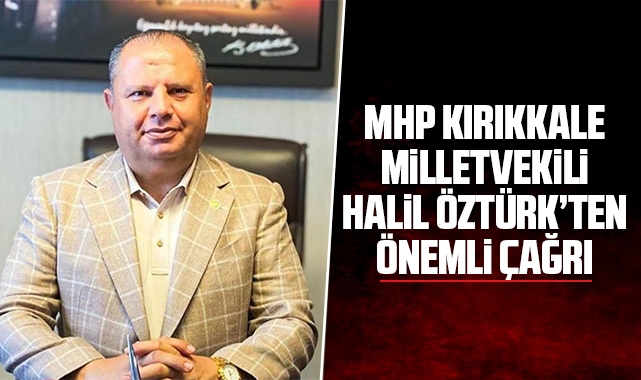 MHP Kırıkkale Milletvekili Halil Öztürk'ten önemli çağrı