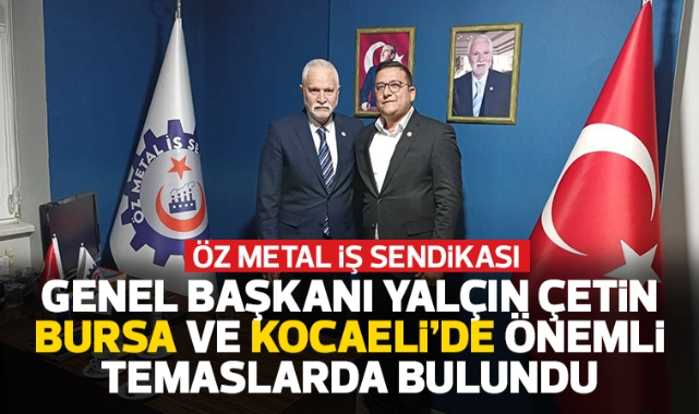 Öz Metal İş Sendikası Genel Başkanı Yalçın Çetin, Bursa ve Kocaeli'de önemli temaslarda bulundu