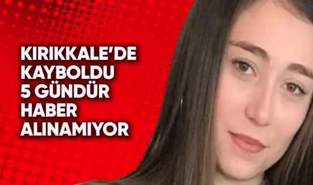 Kırıkkale'de kayboldu 5 gündür haber alınamıyor
