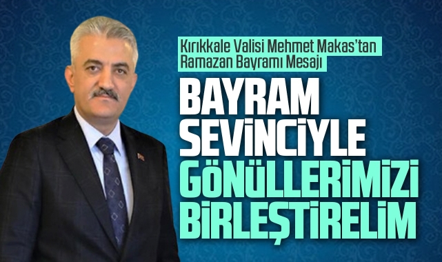 Kırıkkale Valisi Mehmet Makas'tan Ramazan Bayramı mesajı