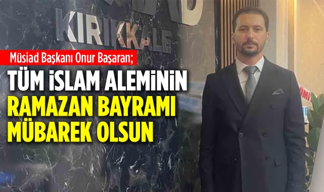 Onur Başaran; Tüm İslam Aleminin Ramazan Bayramı Mübarek Olsun