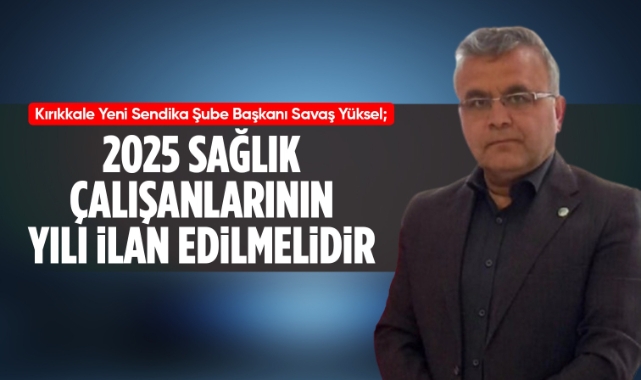 Yeni Sendika Şube Başkanı Savaş Yüksel; 2025 sağlık çalışanlarının yılı ilan edilmelidir 