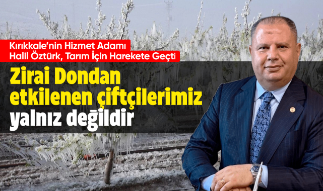 Milletvekili Halil Öztürk; Zirai dondan etkilenen çiftçilerimiz yalnız değildir!
