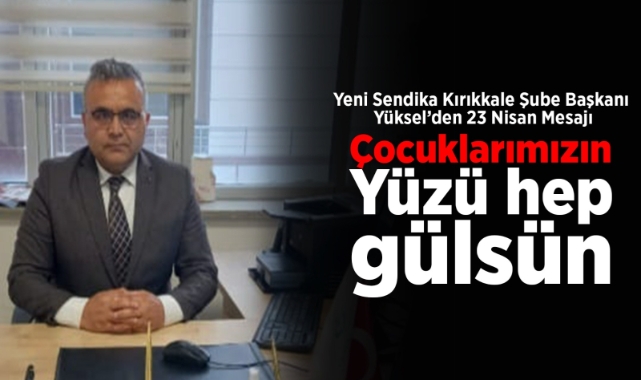 Yeni Sendika Kırıkkale Şube Başkanı Yüksel'den 23 Nisan mesajı