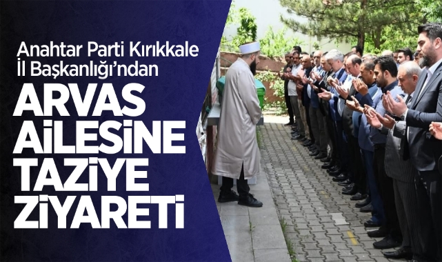 Anahtar Parti Kırıkkale İl Başkanlığı'ndan Arvas ailesine taziye ziyareti